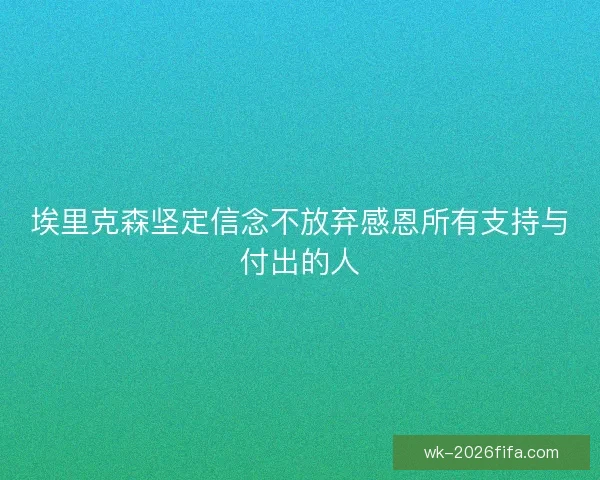 埃里克森坚定信念不放弃感恩所有支持与付出的人