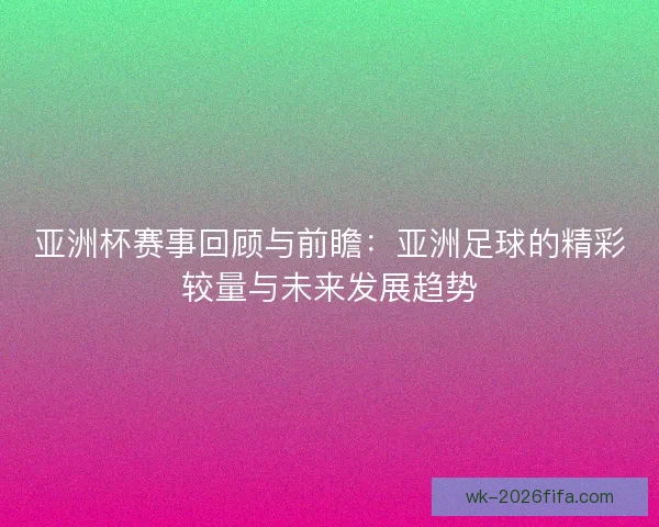 亚洲杯赛事回顾与前瞻：亚洲足球的精彩较量与未来发展趋势